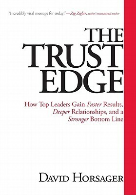 Trust Edge: How Top Leaders Gain Faster Results, Deeper Relationships, and a Stronger Bottom Line by David Horsager