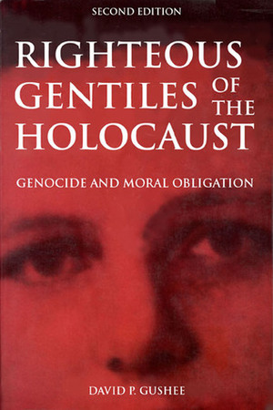 Righteous Gentiles of the Holocaust: Genocide and Moral Obligation by David P. Gushee