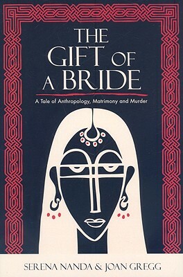 The Gift of a Bride: A Tale of Anthropology, Matrimony and Murder by Joan Gregg, Serena Nanda