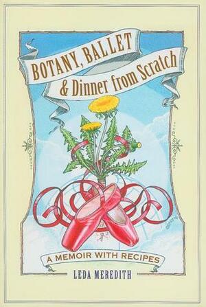 Botany, Ballet & Dinner from Scratch: A Memoir with Recipes by Leda Meredith