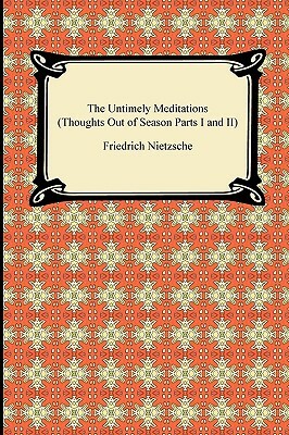 The Untimely Meditations (Thoughts Out of Season Parts I and II) by Friedrich Nietzsche