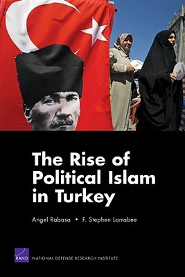 The Rise of Political Islam in Turkey by Angel Rabasa, F. Stephen Larrabee