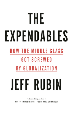 The Expendables: How the Middle Class Got Screwed by Globalization by Jeff Rubin