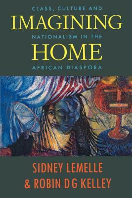 Imagining Home: Class, Culture and Nationalism in the African Diaspora by Sidney Lemelle