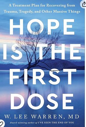 Hope Is the First Dose: A Treatment Plan for Recovering from Trauma, Tragedy, and Other Massive Things by W. Lee Warren