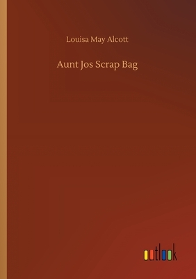 Aunt Jos Scrap Bag by Louisa May Alcott