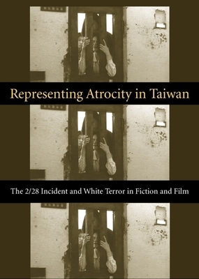 Representing Atrocity in Taiwan: The 2/28 Incident and White Terror in Fiction and Film by Sylvia Li-chun Lin