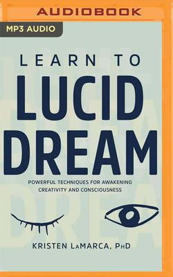 Learn to Lucid Dream: Powerful Techniques for Awakening Creativity and Consciousness by Kristen Lamarca