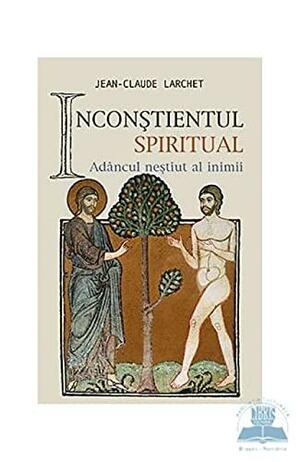 Inconștientul spiritual: Adâncul neștiut al inimii by Jean-Claude Larchet