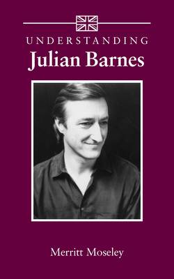 Understanding Julian Barnes by Merritt Moseley