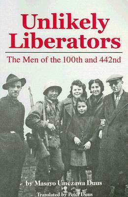 Unlikely Liberators: The Men of the 100th and 442nd by Masayo Duus