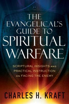 The Evangelical's Guide to Spiritual Warfare: Scriptural Insights and Practical Instruction on Facing the Enemy by Charles H. Kraft