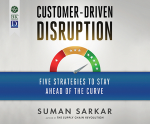 Customer-Driven Disruption: Five Strategies to Stay Ahead of the Curve by Suman Sarkar