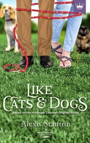 Like Cats And Dogs: Based On the Hallmark Channel Original Movie by Alexis Stanton, Alexis Stanton