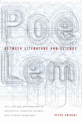 Between Literature and Science: Poe, Lem, and Explorations in Aesthetics, Cognitive Science, and Literary Knowledge by Peter Swirski