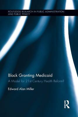 Block Granting Medicaid: A Model for 21st Century Health Reform? by Edward Alan Miller