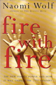 Fire With Fire: The New Female Power and How It Will Change the 21st Century by Naomi Wolf