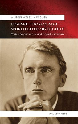Edward Thomas and World Literary Studies: Wales, Anglocentrism and English Literature: Writing Wales in English by Andrew Webb