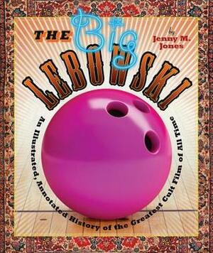 The Big Lebowski: An Illustrated, Annotated History of the Greatest Cult Film of All Time by Jenny M. Jones