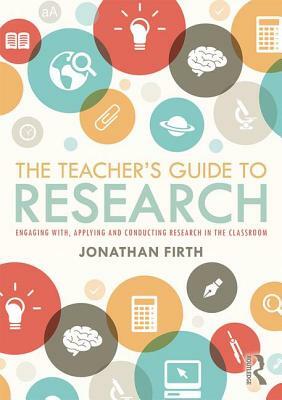 The Teacher's Guide to Research: Engaging With, Applying and Conducting Research in the Classroom by Jonathan Firth
