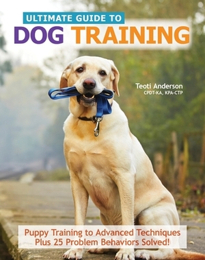 The Ultimate Guide to Dog Training: Puppy Training to Advanced Techniques Plus 50 Problem Behaviors Solved! by Teoti Anderson