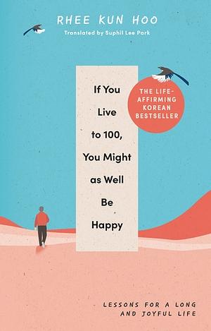 If You Live to 100, You Might as Well Be Happy: Essays on Ordinary Joy by Rhee Kun Hoo