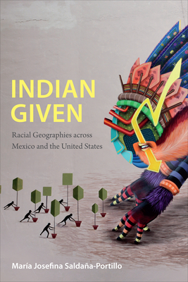 Indian Given: Racial Geographies across Mexico and the United States by María Josefina Saldaña-Portillo