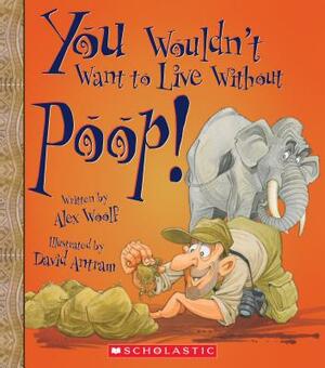 You Wouldn't Want to Live Without Poop! (You Wouldn't Want to Live Without...) by Alex Woolf