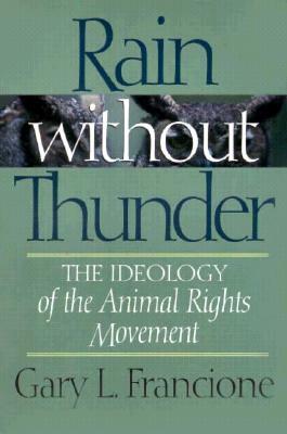 Rain Without Thunder: The Ideology of the Animal Rights Movement by Gary Francione