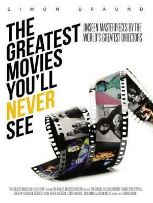 The Greatest Movies You'll Never See: Unseen Masterpieces by the World's Greatest Directors by Damon Wise, Bruno MacDonald, Ian Freer, Simon Braund, Dominic Nolan, Ian Nathan, Cleaver Patterson, Bob McCabe, Simon Ward, Owen Williams, Dan Jolin, Pat Reid, Robin Askew, Guy Lodge, Simon Crook, Angie Errigo