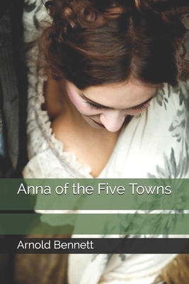 Anna of the Five Towns by Arnold Bennett