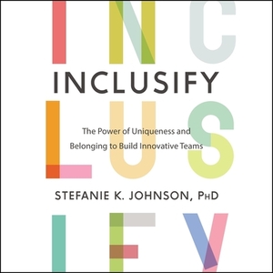 Inclusify: The Power of Uniqueness and Belonging to Build Innovative Teams by Stefanie K. Johnson