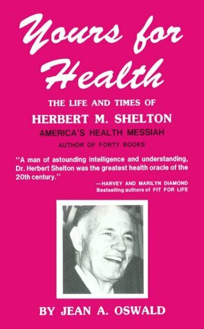 Yours for Health: The Life & Times of Herbert M. Shelton by Jean A. Oswald