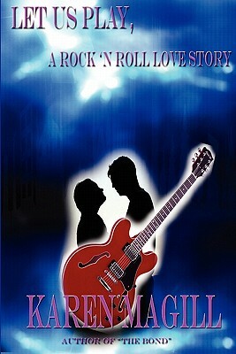 Let Us Play, A Rock 'n Roll Love Story by Karen Magill