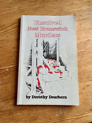 Unsolved New Brunswick Murders by Dorothy Dearborn