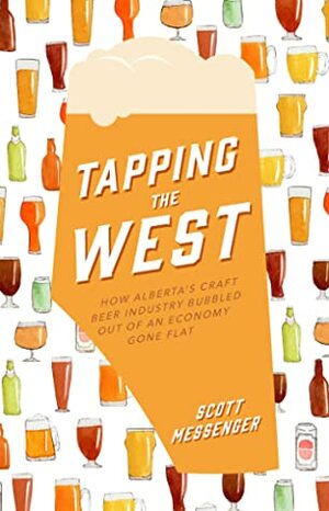 Tapping the West: How Alberta's Craft Beer Industry Bubbled Out of an Economy Gone Flat by Scott Messenger