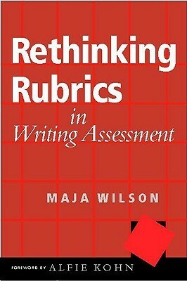 Rethinking Rubrics in Writing Assessment by Maja Wilson, Alfie Kohn