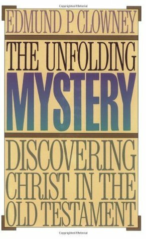 The Unfolding Mystery: Discovering Christ in the Old Testament by Edmund P. Clowney