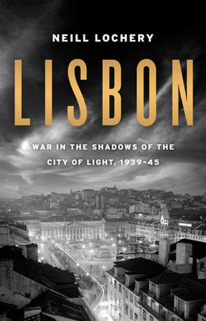 Lisbon: War in the Shadows of the City of Light, 1939-1945 by Neill Lochery