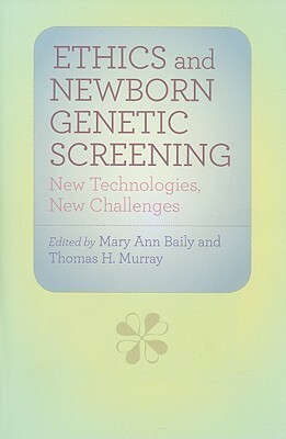 Ethics and Newborn Genetic Screening: New Technologies, New Challenges by Mary Ann Baily, Thomas H. Murray