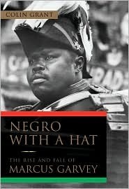 Negro with a Hat: The Rise and Fall of Marcus Garvey and His Dream of Mother Africa by Colin Grant