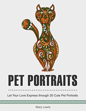 Pet Portraits: Let Your Love Express Through 30 Cute Pet Portraits. (Pet Portraits, pet books, pets) by Mary Lewis