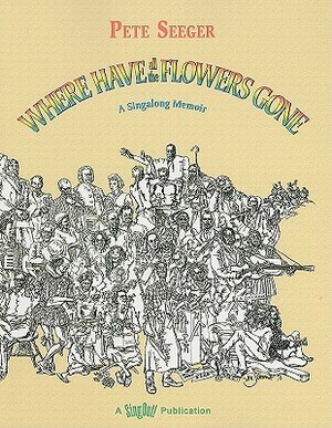 Where Have All the Flowers Gone: A Singalong Memoir by Pete Seeger