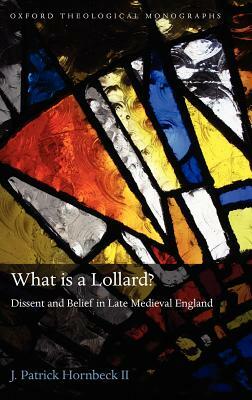 What Is a Lollard?: Dissent and Belief in Late Medieval England by J. Patrick Hornbeck II