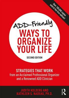 Add-Friendly Ways to Organize Your Life: Strategies That Work from an Acclaimed Professional Organizer and a Renowned Add Clinician by Kathleen Nadeau, Judith Kolberg