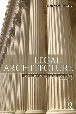 Legal Architecture: Justice, Due Process and the Place of Law by Linda Mulcahy