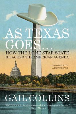 As Texas Goes...: How the Lone Star State Hijacked the American Agenda by Gail Collins