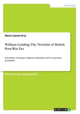 William Golding. The Novelist of British Post-War Era: Evil nature of human, religious symbolism and ever-present pessimism by Marta Zapala-Kraj