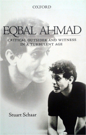 Eqbal Ahmad: Critical Outsider in a Turbulent Age by Stuart Schaar
