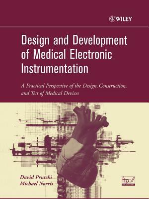 Design and Development of Medical Electronic Instrumentation: A Practical Perspective of the Design, Construction, and Test of Medical Devices by David Prutchi, Michael Norris